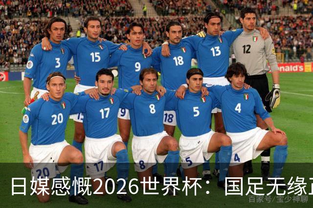 日媒感慨2026世界杯：国足无缘正赛，中国球迷只剩裁判可关注